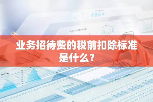 业务招待费的税前扣除标准是什么？