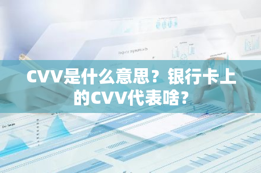 CVV是什么意思？银行卡上的CVV代表啥？