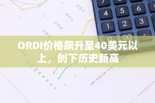 ORDI价格飙升至40美元以上，创下历史新高