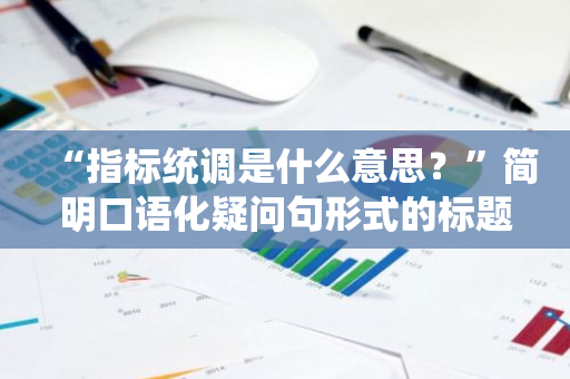 “指标统调是什么意思？”简明口语化疑问句形式的标题。