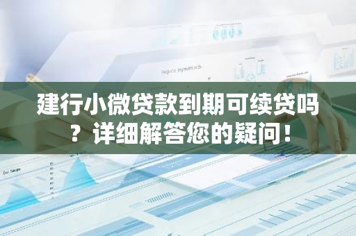 建行小微贷款到期可续贷吗？详细解答您的疑问！