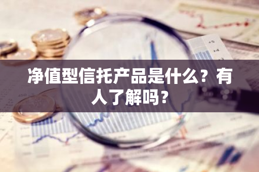 净值型信托产品是什么？有人了解吗？