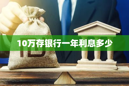 10万存银行一年利息多少