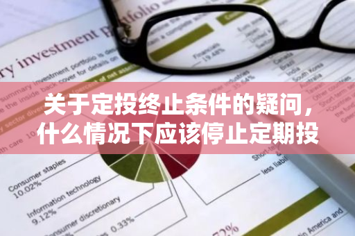 关于定投终止条件的疑问，什么情况下应该停止定期投资呢？