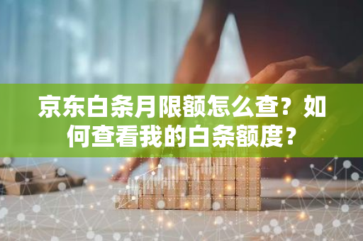 京东白条月限额怎么查？如何查看我的白条额度？