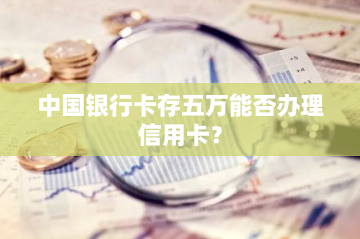 中国银行卡存五万能否办理信用卡？