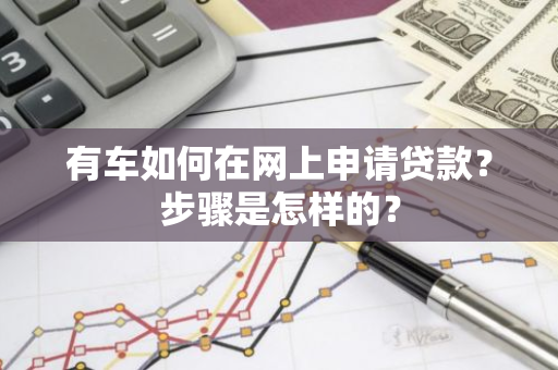 有车如何在网上申请贷款？步骤是怎样的？