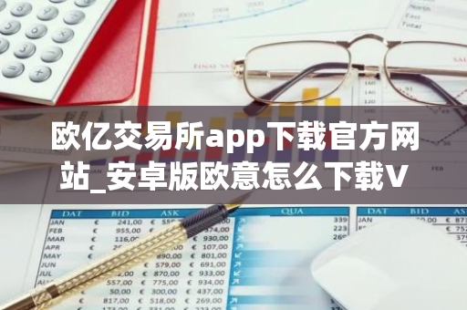 欧亿交易所app下载官方网站_安卓版欧意怎么下载V6.3.14