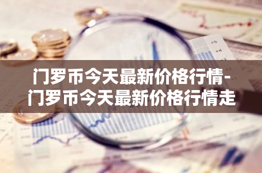 门罗币今天最新价格行情-门罗币今天最新价格行情走势