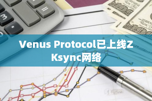 Venus Protocol已上线ZKsync网络