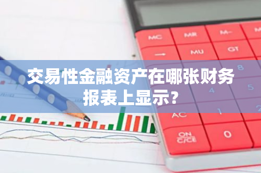 交易性金融资产在哪张财务报表上显示？