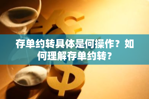 存单约转具体是何操作？如何理解存单约转？