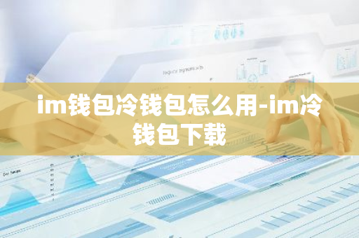 im钱包冷钱包怎么用-im冷钱包下载