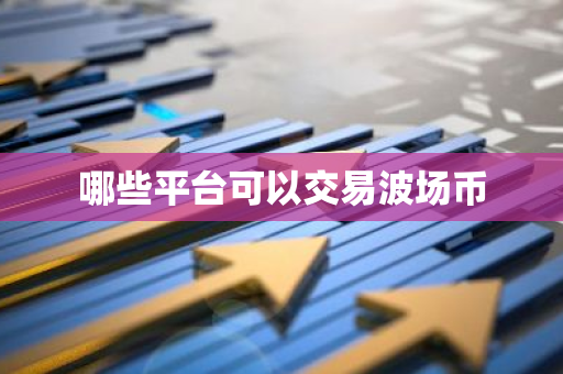 哪些平台可以交易波场币