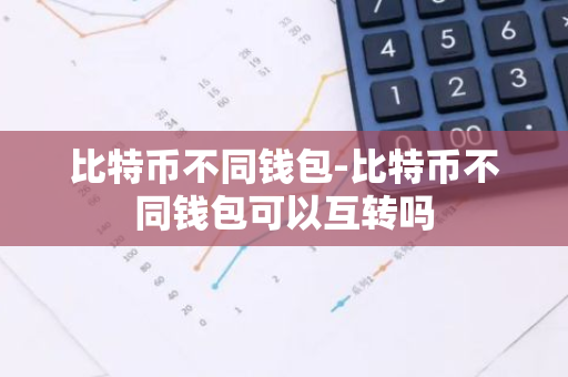 比特币不同钱包-比特币不同钱包可以互转吗