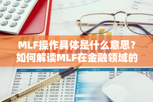 MLF操作具体是什么意思？如何解读MLF在金融领域的应用？