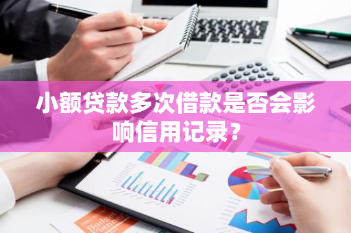 小额贷款多次借款是否会影响信用记录？