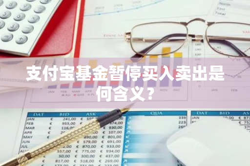 支付宝基金暂停买入卖出是何含义？