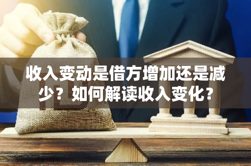 收入变动是借方增加还是减少？如何解读收入变化？