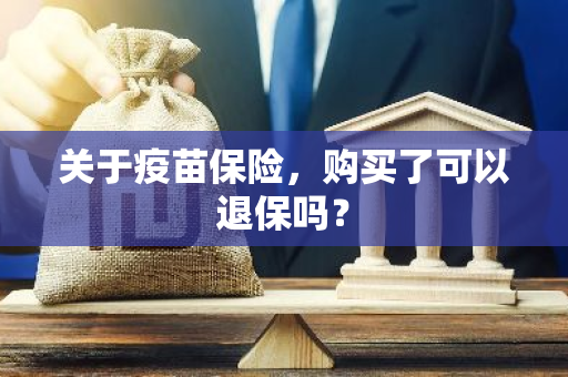 关于疫苗保险，购买了可以退保吗？