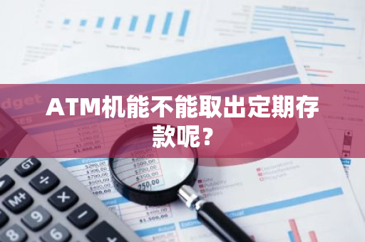 ATM机能不能取出定期存款呢？