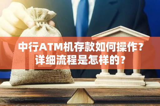 中行ATM机存款如何操作？详细流程是怎样的？