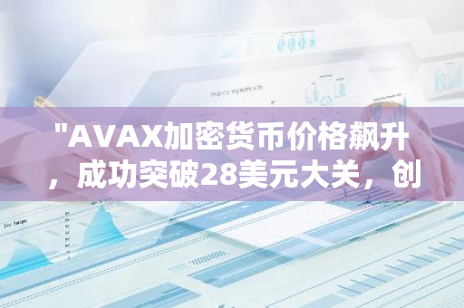 "AVAX加密货币价格飙升，成功突破28美元大关，创下历史新高"