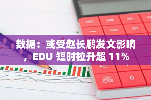 数据：或受赵长鹏发文影响，EDU 短时拉升超 11%