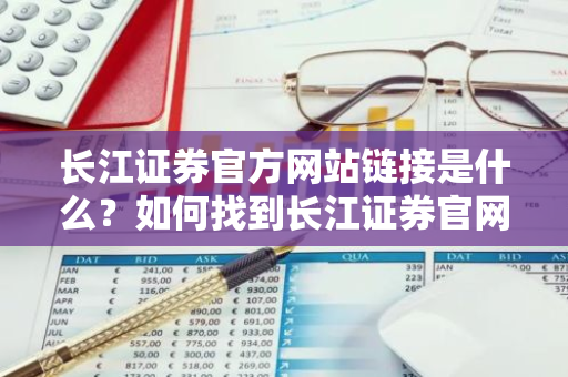 长江证券官方网站链接是什么？如何找到长江证券官网？