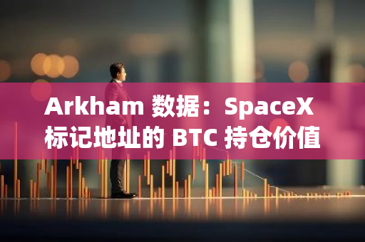 Arkham 数据：SpaceX 标记地址的 BTC 持仓价值接近 5 亿美元