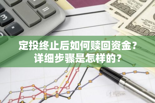 定投终止后如何赎回资金？详细步骤是怎样的？