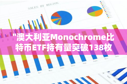 "澳大利亚Monochrome比特币ETF持有量突破138枚BTC，成为市场焦点"