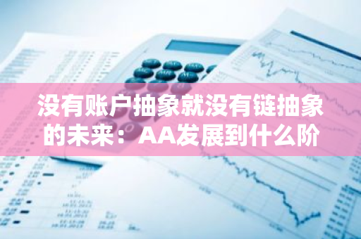 没有账户抽象就没有链抽象的未来：AA发展到什么阶段了