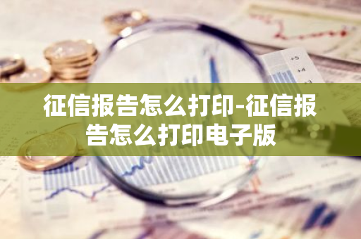 征信报告怎么打印-征信报告怎么打印电子版