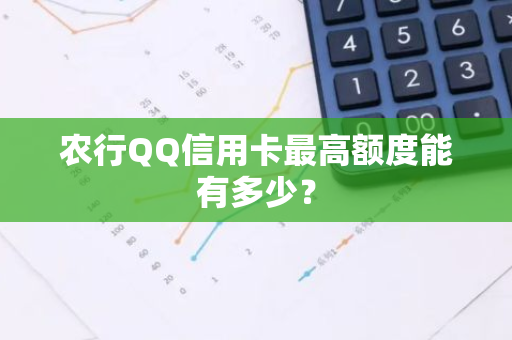 农行QQ信用卡最高额度能有多少？