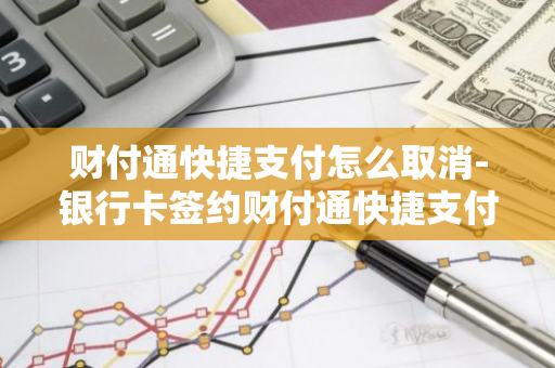 财付通快捷支付怎么取消-银行卡签约财付通快捷支付怎么取消