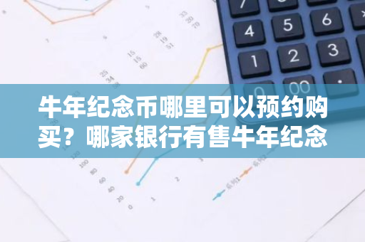 牛年纪念币哪里可以预约购买？哪家银行有售牛年纪念币？