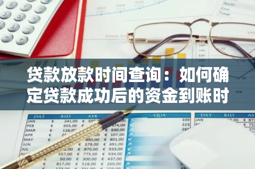 贷款放款时间查询：如何确定贷款成功后的资金到账时间？