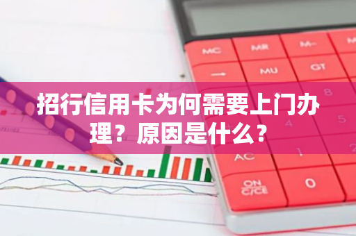 招行信用卡为何需要上门办理？原因是什么？