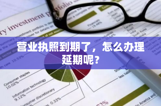 营业执照到期了，怎么办理延期呢？