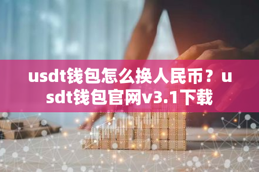 usdt钱包怎么换人民币？usdt钱包官网v3.1下载