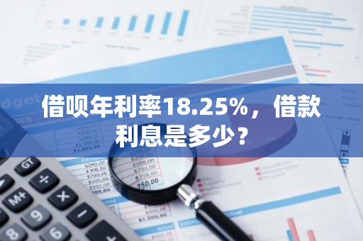 借呗年利率18.25%，借款利息是多少？