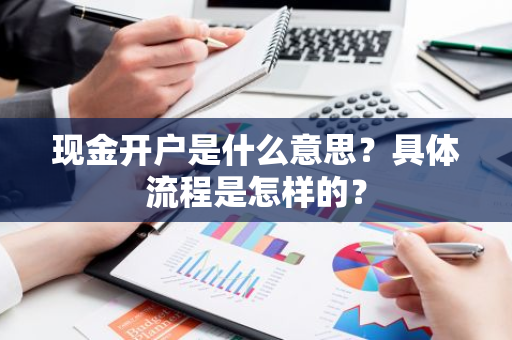 现金开户是什么意思？具体流程是怎样的？