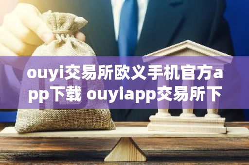 ouyi交易所欧义手机官方app下载 ouyiapp交易所下载地址