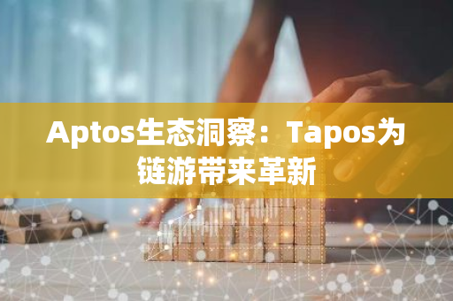 Aptos生态洞察：Tapos为链游带来革新