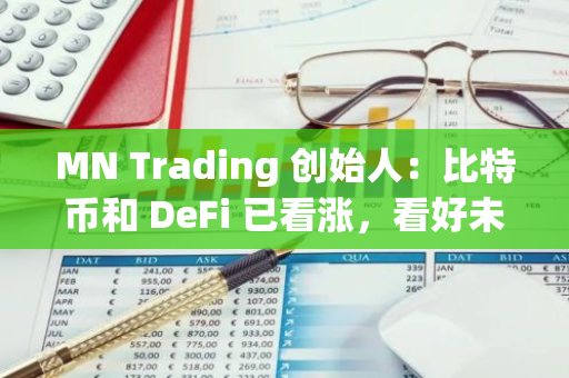 MN Trading 创始人：比特币和 DeFi 已看涨，看好未来 12-18 个月行情