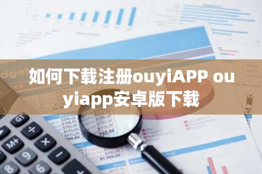 如何下载注册ouyiAPP ouyiapp安卓版下载