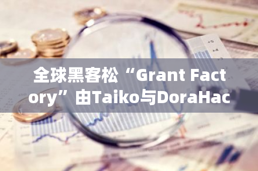 全球黑客松“Grant Factory”由Taiko与DoraHack平台共同发起，正式向全球发布