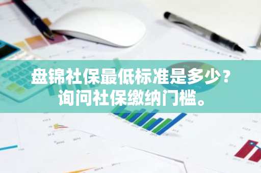 盘锦社保最低标准是多少？询问社保缴纳门槛。