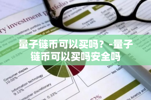 量子链币可以买吗？-量子链币可以买吗安全吗